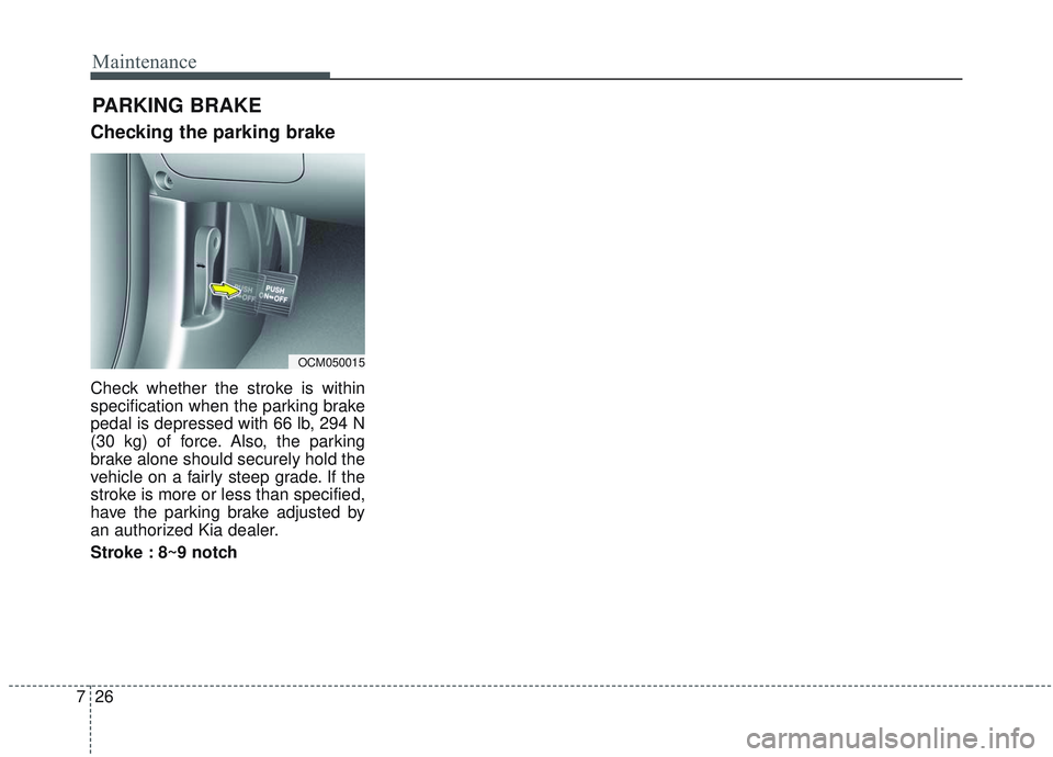 KIA SORENTO 2019  Owners Manual Maintenance
26
7
Checking the parking brake
Check whether the stroke is within
specification when the parking brake
pedal is depressed with 66 lb, 294 N
(30 kg) of force. Also, the parking
brake alone
