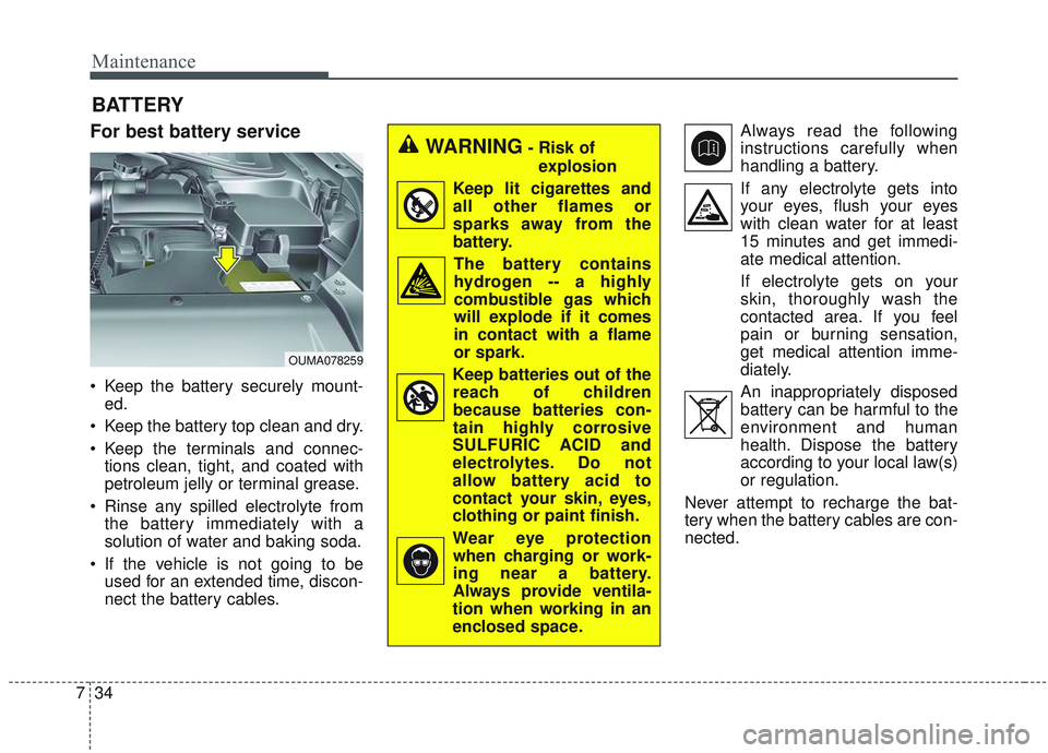 KIA SORENTO 2019  Owners Manual Maintenance
34
7
BATTERY
For best battery service
 Keep the battery securely mount-
ed.
 Keep the battery top clean and dry.
 Keep the terminals and connec- tions clean, tight, and coated with
petrole