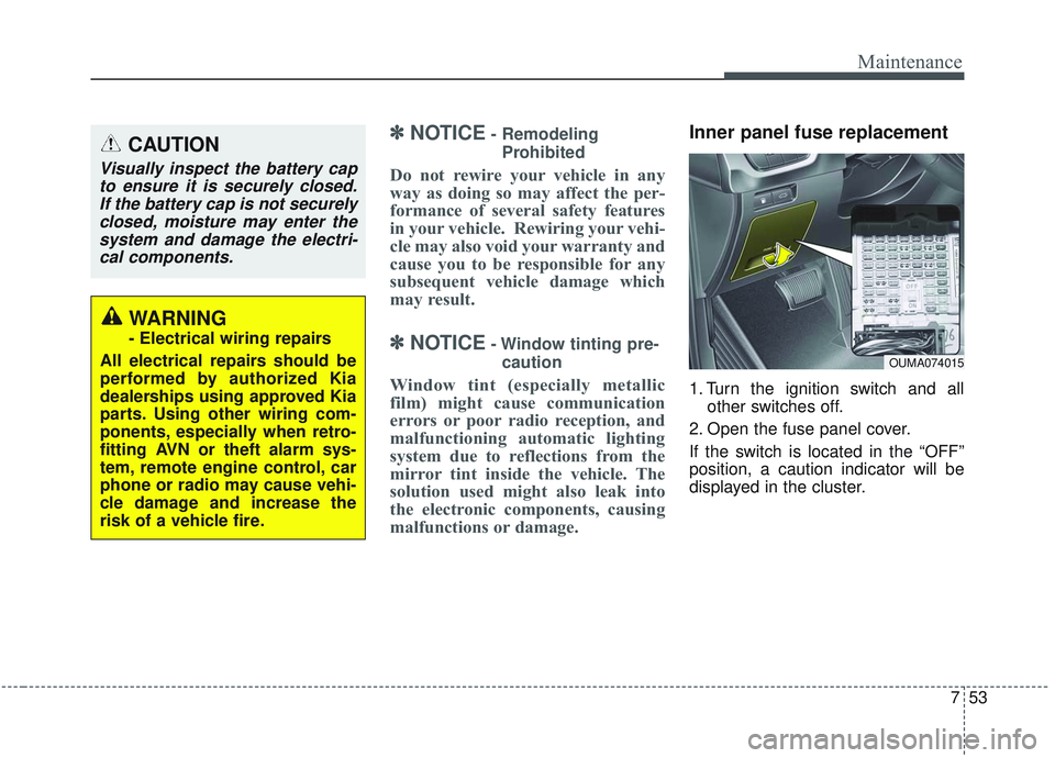 KIA SORENTO 2019  Owners Manual 753
Maintenance
✽ ✽NOTICE- Remodeling
Prohibited
Do not rewire your vehicle in any
way as doing so may affect the per-
formance of several safety features
in your vehicle.  Rewiring your vehi-
cle