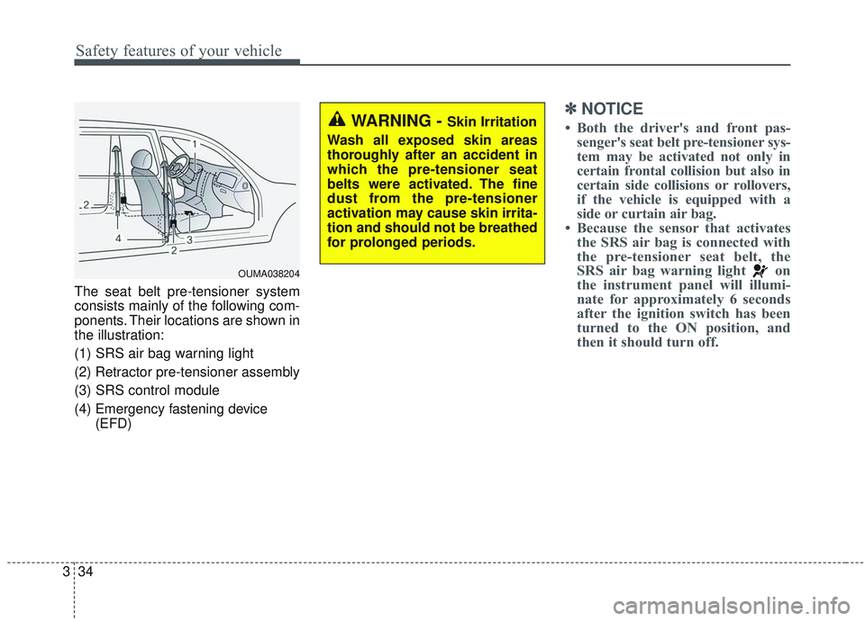 KIA SORENTO 2019  Owners Manual Safety features of your vehicle
34
3
The seat belt pre-tensioner system
consists mainly of the following com-
ponents. Their locations are shown in
the illustration:
(1) SRS air bag warning light
(2) 