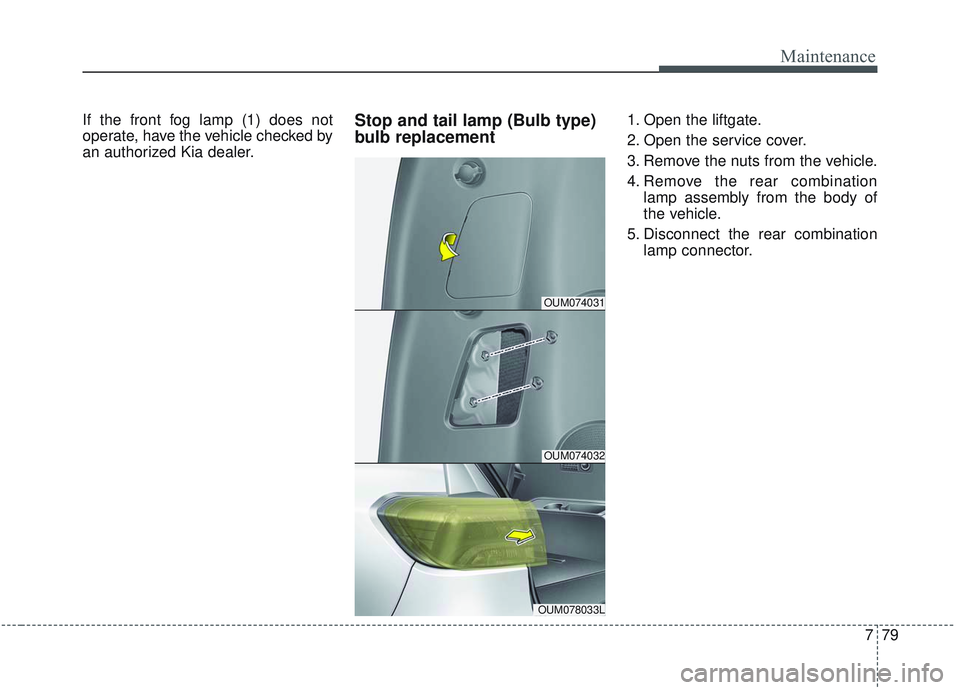 KIA SORENTO 2019  Owners Manual 779
Maintenance
If the front fog lamp (1) does not
operate, have the vehicle checked by
an authorized Kia dealer.Stop and tail lamp (Bulb type)
bulb replacement1. Open the liftgate.
2. Open the servic