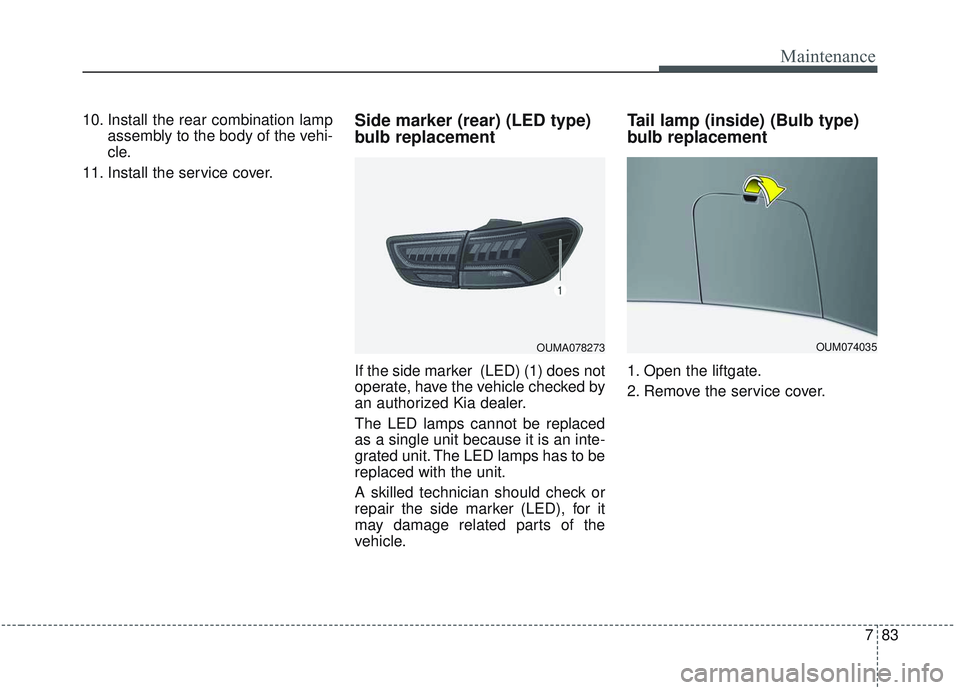 KIA SORENTO 2019  Owners Manual 783
Maintenance
10. Install the rear combination lampassembly to the body of the vehi-
cle.
11. Install the service cover.Side marker (rear) (LED type)
bulb replacement
If the side marker  (LED) (1) d