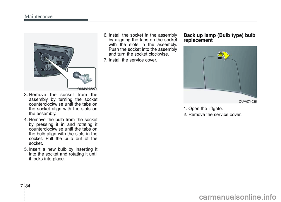 KIA SORENTO 2019  Owners Manual Maintenance
84
7
3. Remove the socket from the
assembly by turning the socket
counterclockwise until the tabs on
the socket align with the slots on
the assembly.
4. Remove the bulb from the socket by 