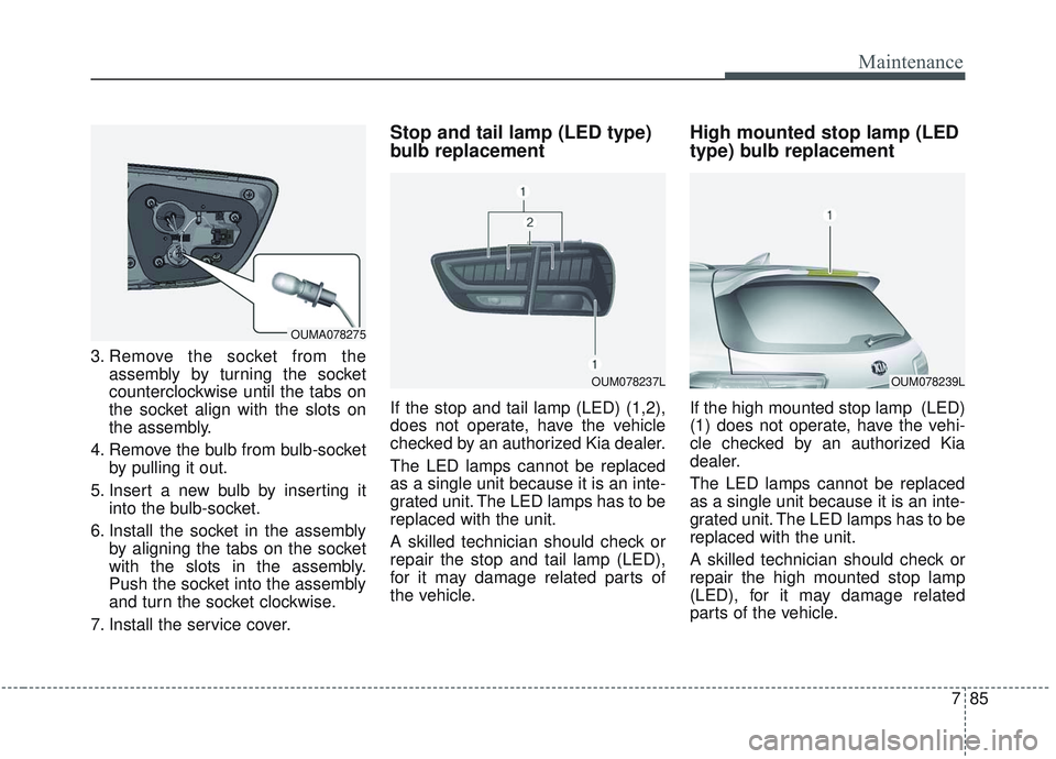 KIA SORENTO 2019  Owners Manual 785
Maintenance
3. Remove the socket from theassembly by turning the socket
counterclockwise until the tabs on
the socket align with the slots on
the assembly.
4. Remove the bulb from bulb-socket by p