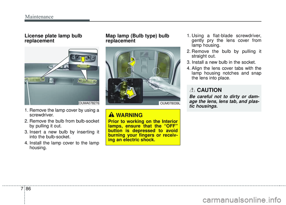 KIA SORENTO 2019  Owners Manual Maintenance
86
7
License plate lamp bulb
replacement
1. Remove the lamp cover by using a
screwdriver.
2. Remove the bulb from bulb-socket by pulling it out.
3. Insert a new bulb by inserting it into t
