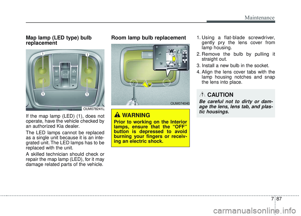 KIA SORENTO 2019  Owners Manual 787
Maintenance
OUM074040
WARNING 
Prior to working on the Interior
lamps, ensure that the “OFF”
button is depressed to avoid
burning your fingers or receiv-
ing an electric shock.
Map lamp (LED t