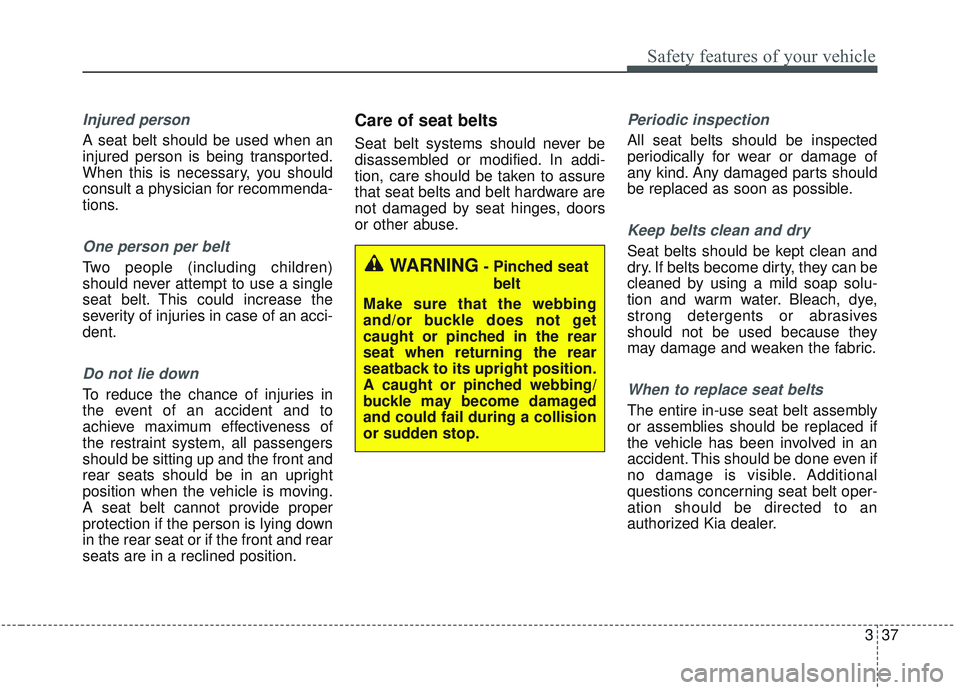 KIA SORENTO 2019  Owners Manual 337
Safety features of your vehicle
Injured person
A seat belt should be used when an
injured person is being transported.
When this is necessary, you should
consult a physician for recommenda-
tions.