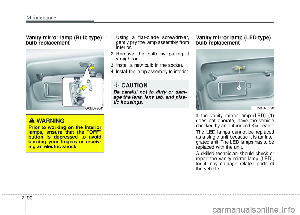 KIA SORENTO 2019  Owners Manual Maintenance
90
7
Vanity mirror lamp (Bulb type)
bulb replacement1. Using a flat-blade screwdriver,
gently pry the lamp assembly from
interior.
2. Remove the bulb by pulling it straight out.
3. Install