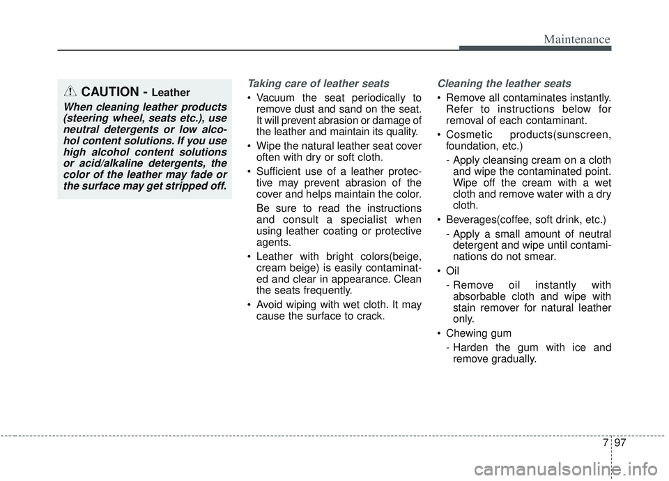 KIA SORENTO 2019  Owners Manual 797
Maintenance
Taking care of leather seats 
 Vacuum the seat periodically toremove dust and sand on the seat.
It will prevent abrasion or damage of
the leather and maintain its quality.
 Wipe the na