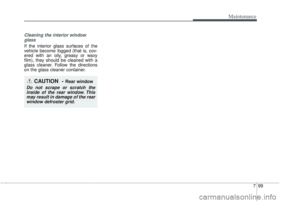 KIA SORENTO 2019  Owners Manual 799
Maintenance
Cleaning the interior windowglass 
If the interior glass surfaces of the
vehicle become fogged (that is, cov-
ered with an oily, greasy or waxy
film), they should be cleaned with a
gla