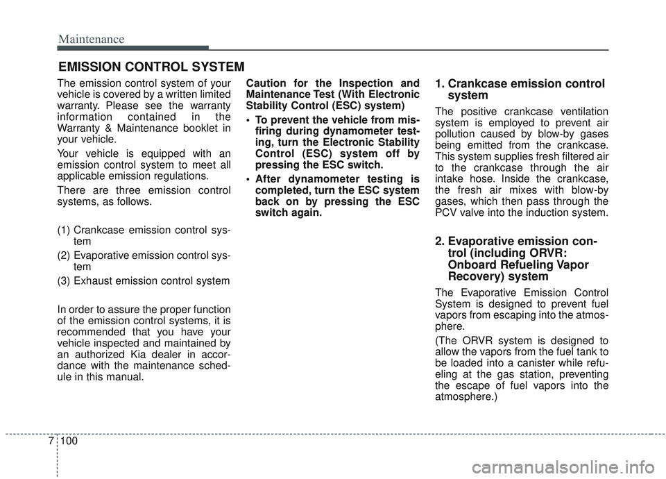 KIA SORENTO 2019  Owners Manual Maintenance
100
7
EMISSION CONTROL SYSTEM
The emission control system of your
vehicle is covered by a written limited
warranty. Please see the warranty
information contained in the
Warranty & Maintena