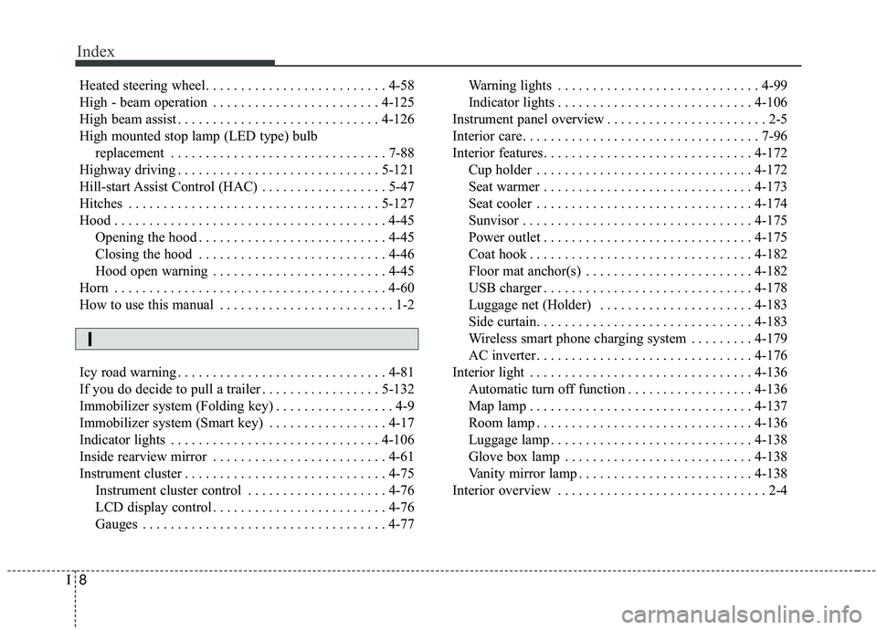 KIA SORENTO 2019  Owners Manual Index
8I
Heated steering wheel. . . . . . . . . . . . . . . . . . . . . . . . . . 4-58
High - beam operation . . . . . . . . . . . . . . . . . . . . . . . . 4-125
High beam assist . . . . . . . . . . 