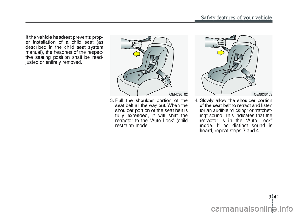 KIA SORENTO 2019  Owners Manual 341
Safety features of your vehicle
If the vehicle headrest prevents prop-
er installation of a child seat (as
described in the child seat system
manual), the headrest of the respec-
tive seating posi