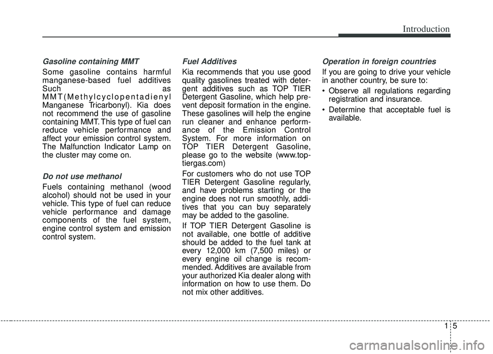 KIA SORENTO 2019 Owners Manual 15
Introduction
Gasoline containing MMT
Some gasoline contains harmful
manganese-based fuel additives
Such as
MMT(Methylcyclopentadienyl
Manganese Tricarbonyl). Kia does
not recommend the use of gasol KIA SORENTO 2019 Owners Manual 15
Introduction
Gasoline containing MMT
Some gasoline contains harmful
manganese-based fuel additives
Such as
MMT(Methylcyclopentadienyl
Manganese Tricarbonyl). Kia does
not recommend the use of gasol