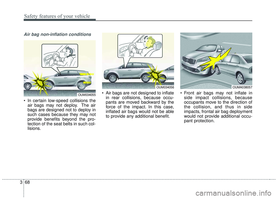 KIA SORENTO 2019  Owners Manual Safety features of your vehicle
68
3
Air bag non-inflation conditions
 In certain low-speed collisions the
air bags may not deploy. The air
bags are designed not to deploy in
such cases because they m