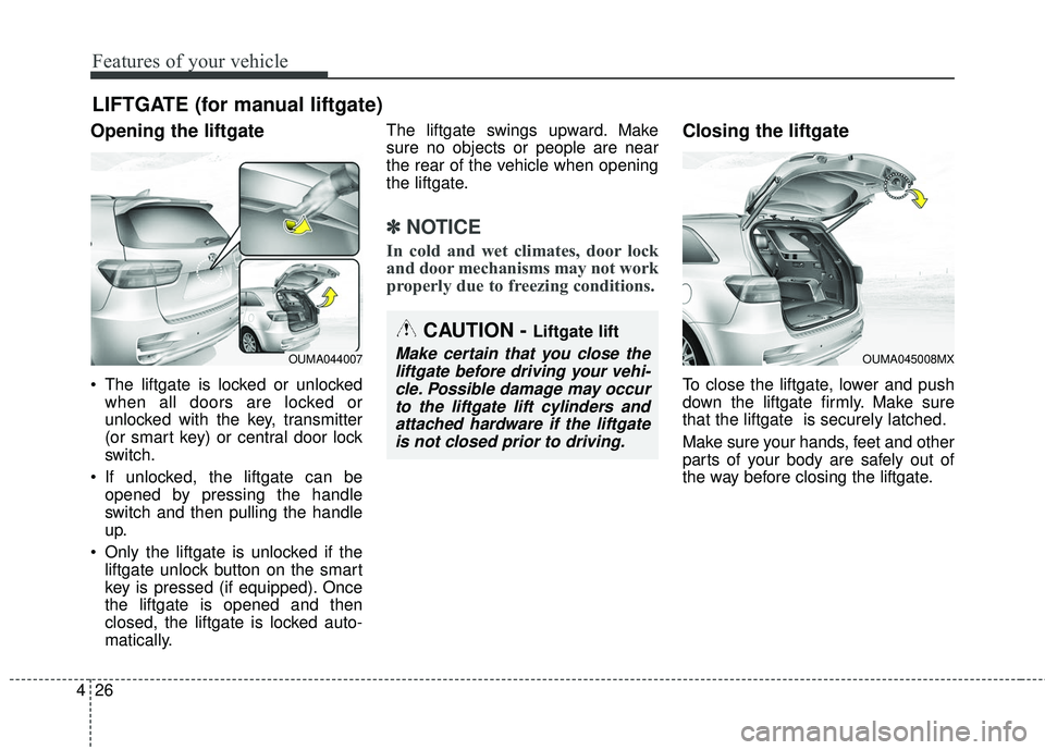 KIA SORENTO 2018 Owners Manual Features of your vehicle
26
4
Opening the liftgate
The liftgate is locked or unlocked
when all doors are locked or
unlocked with the key, transmitter
(or smart key) or central door lock
switch.
If u KIA SORENTO 2018 Owners Manual Features of your vehicle
26
4
Opening the liftgate
The liftgate is locked or unlocked
when all doors are locked or
unlocked with the key, transmitter
(or smart key) or central door lock
switch.
If u