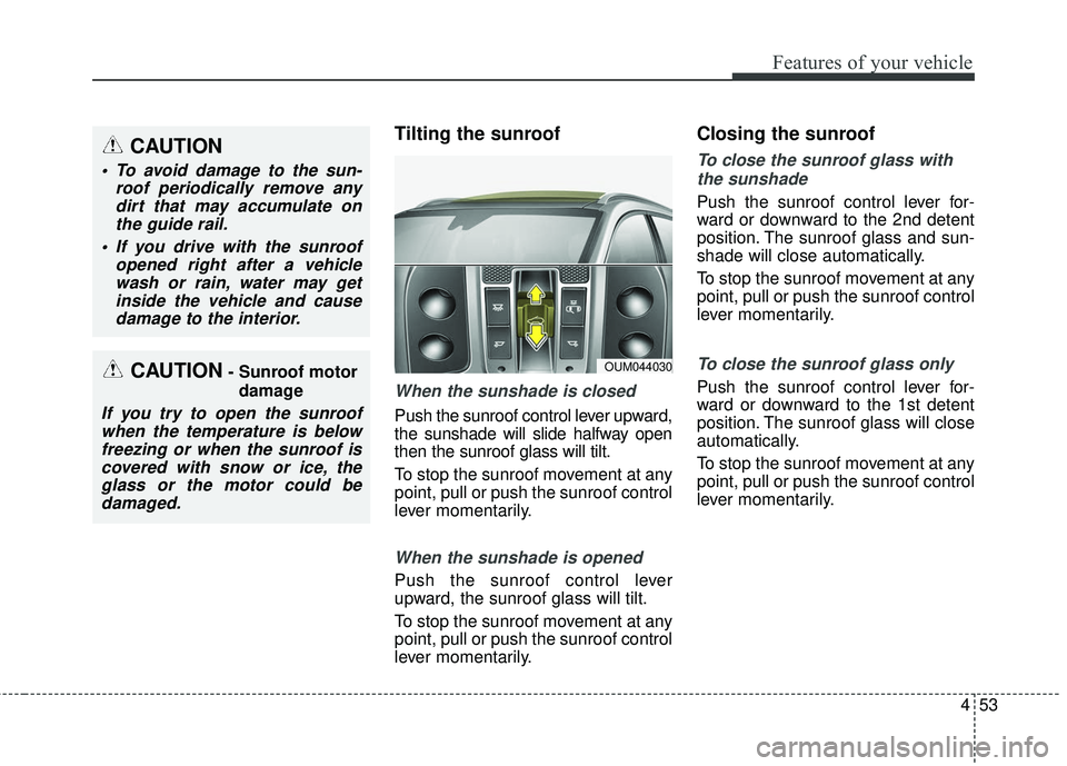 KIA SORENTO 2018  Owners Manual 453
Features of your vehicle
Tilting the sunroof 
When the sunshade is closed
Push the sunroof control lever upward,
the sunshade will slide halfway open
then the sunroof glass will tilt.
To stop the 