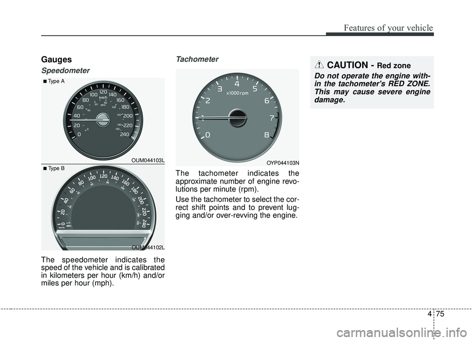 KIA SORENTO 2018  Owners Manual 475
Features of your vehicle
Gauges
Speedometer
The speedometer indicates the
speed of the vehicle and is calibrated
in kilometers per hour (km/h) and/or
miles per hour (mph).
Tachometer
The tachomete