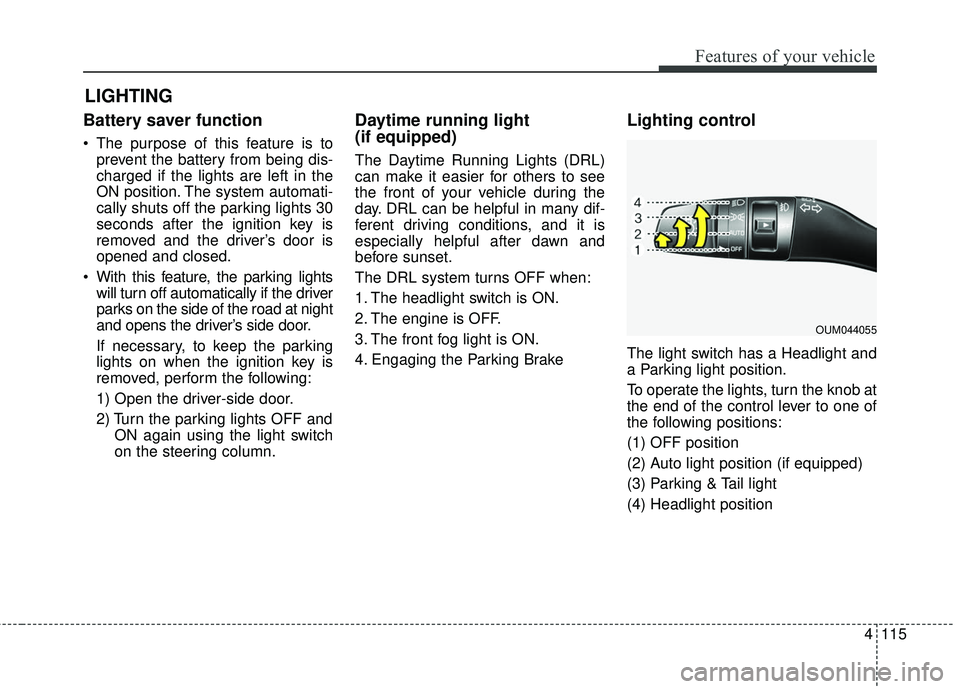 KIA SORENTO 2018  Owners Manual 4115
Features of your vehicle
Battery saver function
 The purpose of this feature is toprevent the battery from being dis-
charged if the lights are left in the
ON position. The system automati-
cally