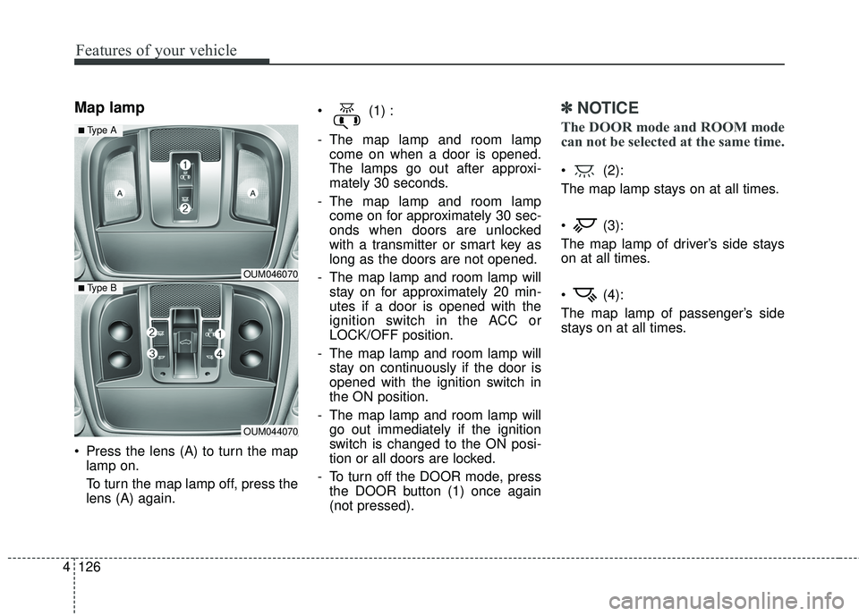 KIA SORENTO 2018  Owners Manual Features of your vehicle
126
4
Map lamp 
 Press the lens (A) to turn the map
lamp on.
To turn the map lamp off, press the
lens (A) again.  (1) :
- The map lamp and room lamp
come on when a door is ope