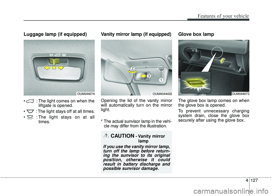 KIA SORENTO 2018  Owners Manual 4127
Features of your vehicle
Luggage lamp (if equipped)
 : The light comes on when theliftgate is opened.
 : The light stays off at all times.
 : The light stays on at all times.
Vanity mirror lamp (