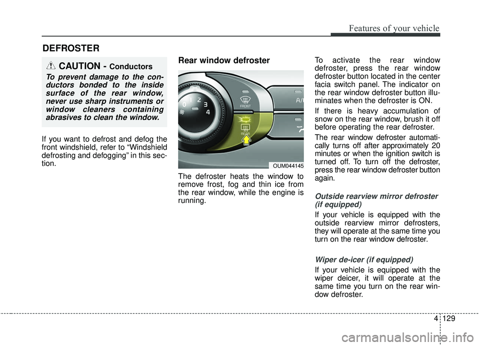 KIA SORENTO 2018  Owners Manual 4129
Features of your vehicle
If you want to defrost and defog the
front windshield, refer to “Windshield
defrosting and defogging” in this sec-
tion.
Rear window defroster
The defroster heats the