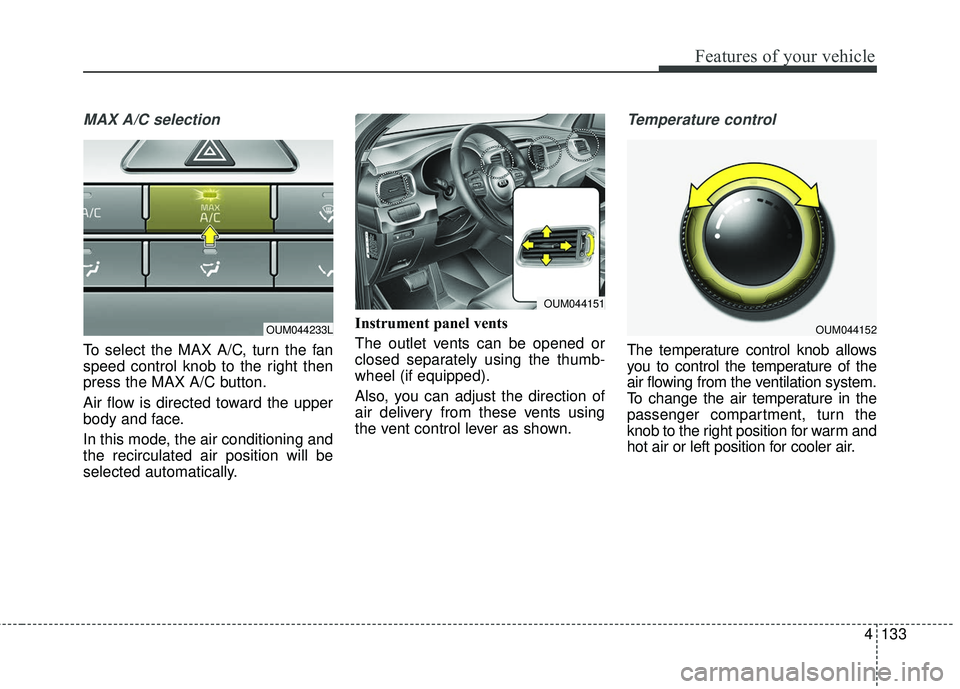KIA SORENTO 2018  Owners Manual 4133
Features of your vehicle
MAX A/C selection
To select the MAX A/C, turn the fan
speed control knob to the right then
press the MAX A/C button.
Air flow is directed toward the upper
body and face.
