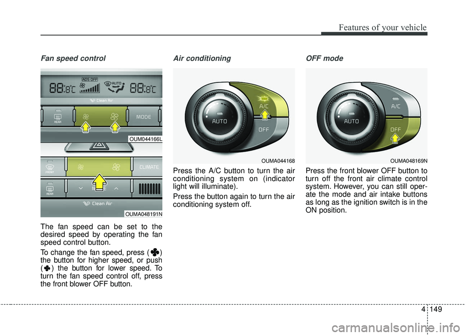 KIA SORENTO 2018  Owners Manual 4149
Features of your vehicle
Fan speed control
The fan speed can be set to the
desired speed by operating the fan
speed control button.
To change the fan speed, press ( )
the button for higher speed,
