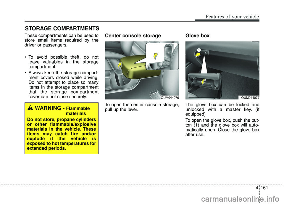 KIA SORENTO 2018  Owners Manual 4161
Features of your vehicle
STORAGE COMPARTMENTS 
These compartments can be used to
store small items required by the
driver or passengers.
 To avoid possible theft, do notleave valuables in the sto