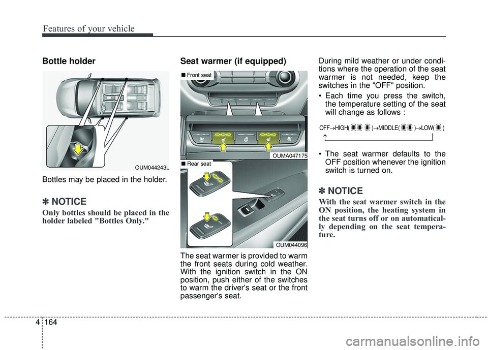 KIA SORENTO 2018  Owners Manual Features of your vehicle
164
4
Bottle holder
Bottles may be placed in the holder.
✽ ✽
NOTICE
Only bottles should be placed in the
holder labeled "Bottles Only."
Seat warmer (if equipped)
T