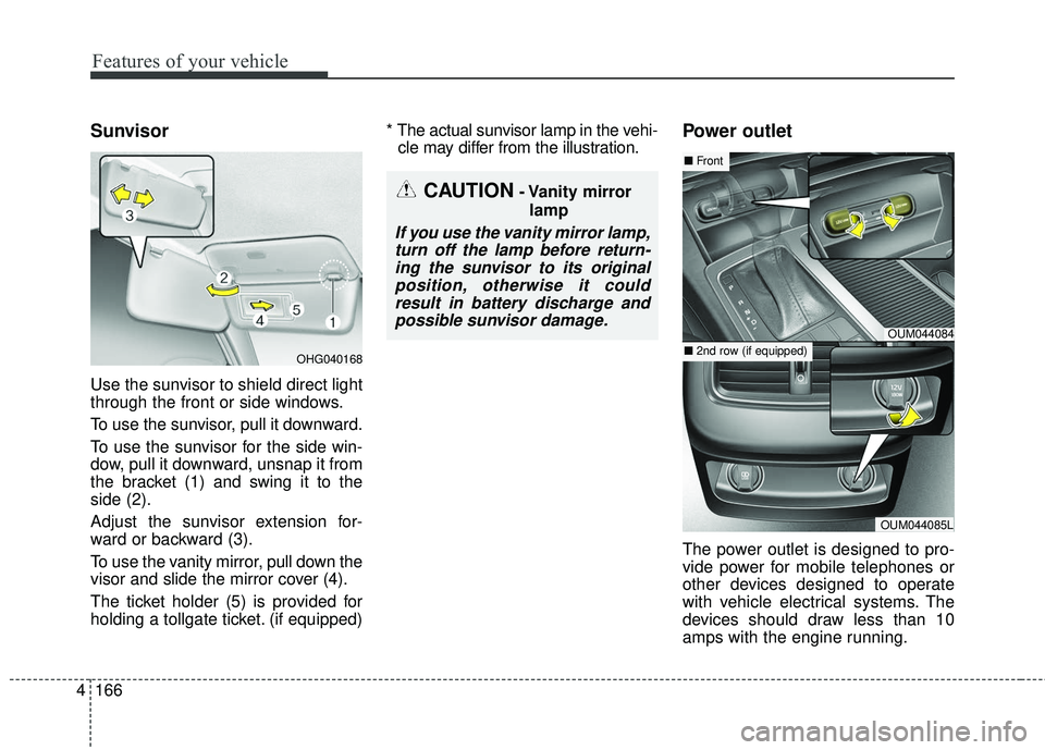 KIA SORENTO 2018  Owners Manual Features of your vehicle
166
4
Sunvisor
Use the sunvisor to shield direct light
through the front or side windows.
To use the sunvisor, pull it downward.
To use the sunvisor for the side win-
dow, pul