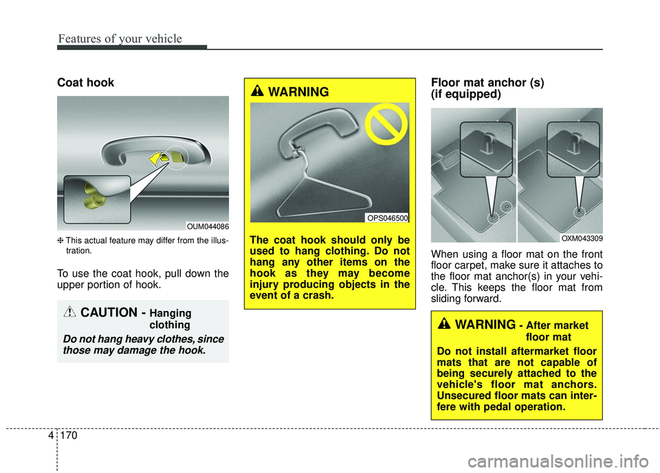 KIA SORENTO 2018  Owners Manual Features of your vehicle
170
4
Coat hook
❈ This actual feature may differ from the illus-
tration.
To use the coat hook, pull down the
upper portion of hook.
Floor mat anchor (s) 
(if equipped)
When