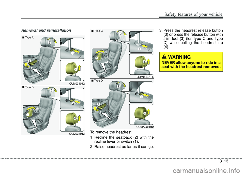 KIA SORENTO 2018  Owners Manual 313
Safety features of your vehicle
Removal and reinstallation
To remove the headrest:
1. Recline the seatback (2) with therecline lever or switch (1).
2. Raise headrest as far as it can go. 3. Press 