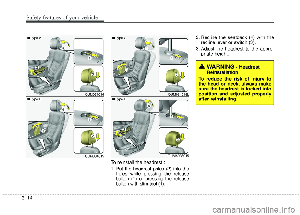 KIA SORENTO 2018  Owners Manual Safety features of your vehicle
14
3
To reinstall the headrest :
1. Put the headrest poles (2) into the
holes while pressing the release
button (1) or pressing the release
button with slim tool (1). 2