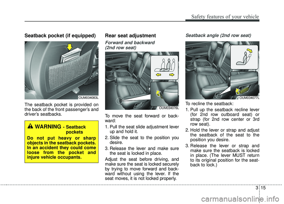 KIA SORENTO 2018  Owners Manual 315
Safety features of your vehicle
Seatback pocket (if equipped) 
The seatback pocket is provided on
the back of the front passenger’s and
driver’s seatbacks.
Rear seat adjustment
Forward and bac