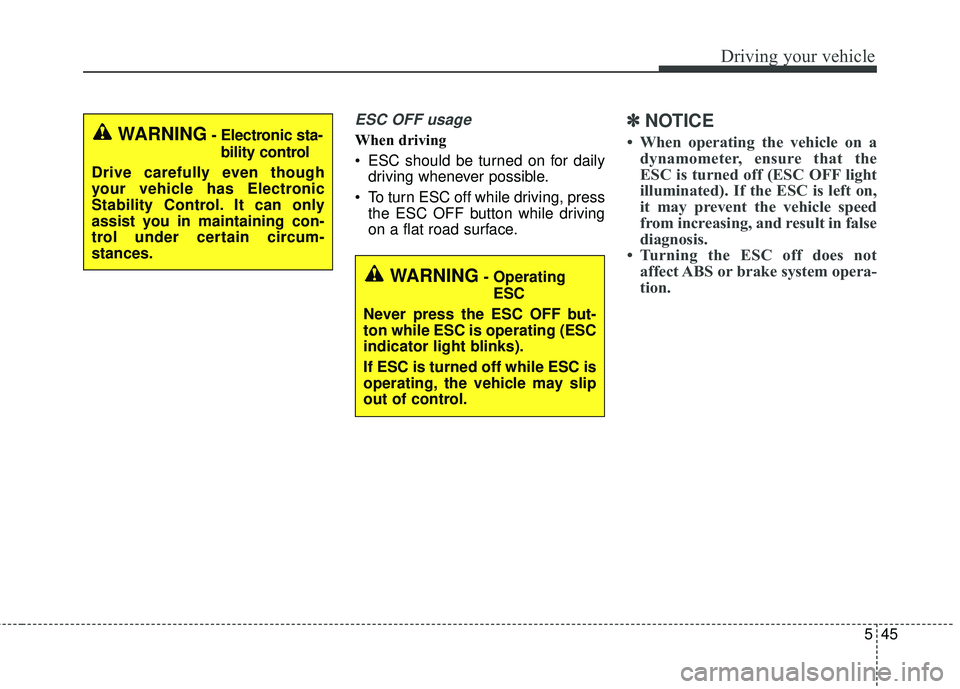 KIA SORENTO 2018  Owners Manual 545
Driving your vehicle
ESC OFF usage
When driving
 ESC should be turned on for dailydriving whenever possible.
 To turn ESC off while driving, press the ESC OFF button while driving
on a flat road s