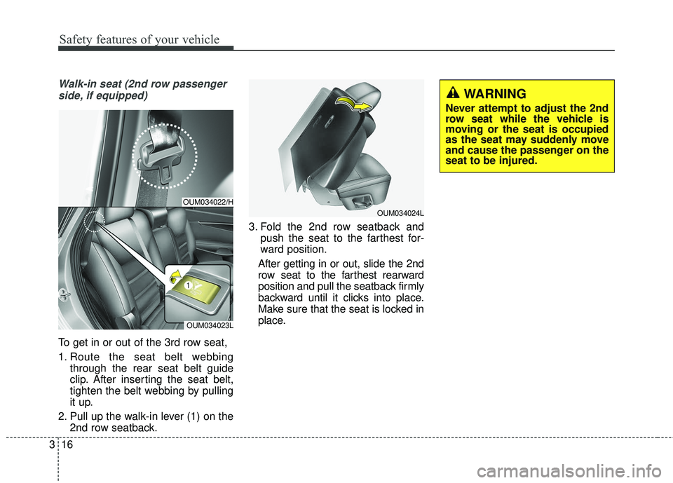 KIA SORENTO 2018  Owners Manual Safety features of your vehicle
16
3
Walk-in seat (2nd row passenger
side, if equipped)
To get in or out of the 3rd row seat,
1. Route the seat belt webbing through the rear seat belt guide
clip. Afte