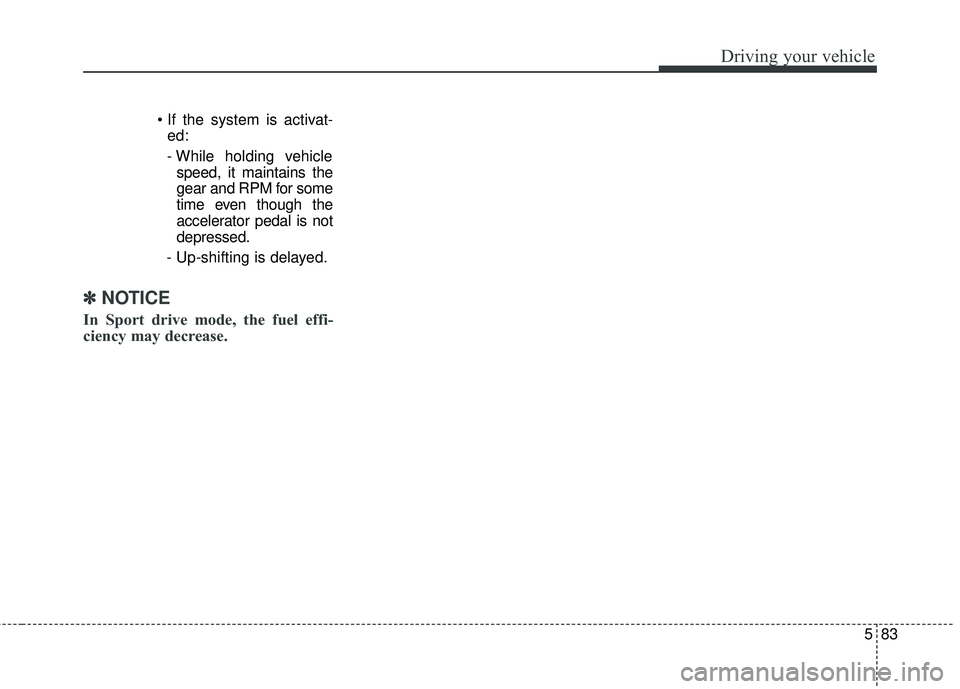 KIA SORENTO 2018  Owners Manual 583
Driving your vehicle
ed:
- While holding vehicle speed, it maintains the
gear and RPM for some
time even though the
accelerator pedal is not
depressed.
- Up-shifting is delayed.
✽ ✽    
NOTICE