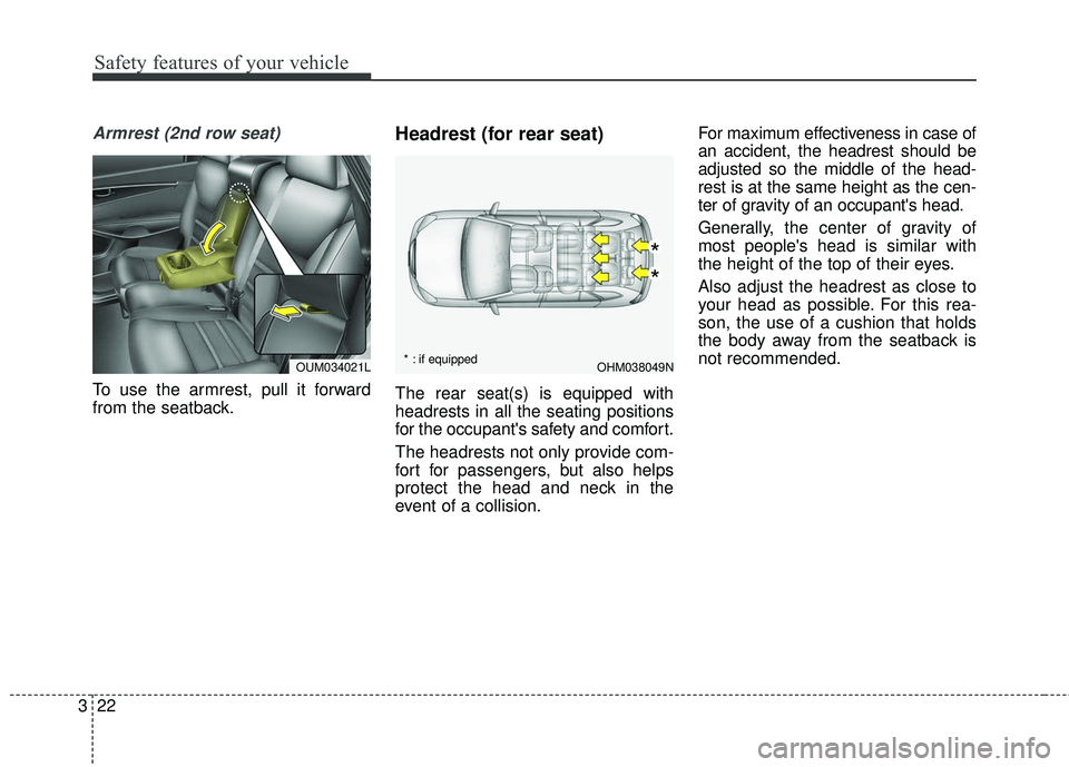 KIA SORENTO 2018  Owners Manual Safety features of your vehicle
22
3
Armrest (2nd row seat)
To use the armrest, pull it forward
from the seatback.
Headrest (for rear seat) 
The rear seat(s) is equipped with
headrests in all the seat