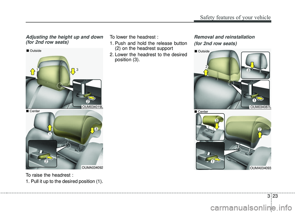 KIA SORENTO 2018  Owners Manual 323
Safety features of your vehicle
Adjusting the height up and down(for 2nd row seats)
To raise the headrest :
1. Pull it up to the desired position (1). To lower the headrest :
1. Push and hold the 