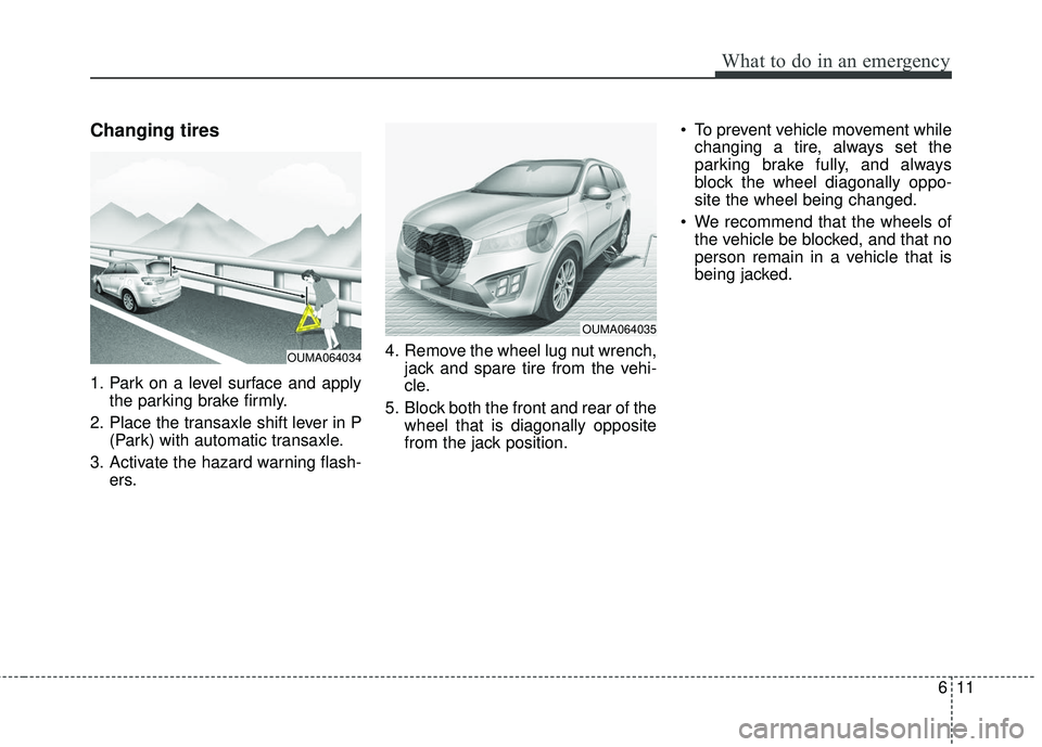 KIA SORENTO 2018  Owners Manual 611
What to do in an emergency
Changing tires 
1. Park on a level surface and applythe parking brake firmly.
2. Place the transaxle shift lever in P (Park) with automatic transaxle.
3. Activate the ha
