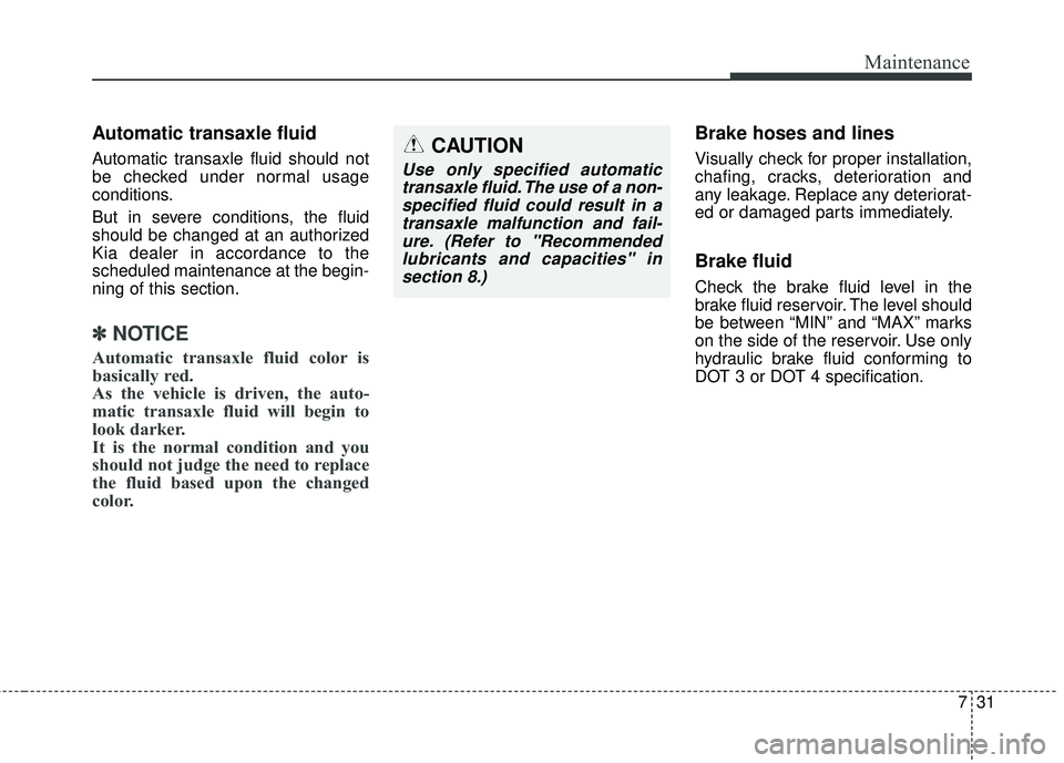 KIA SORENTO 2018  Owners Manual 731
Maintenance
Automatic transaxle fluid 
Automatic transaxle fluid should not
be checked under normal usage
conditions.
But in severe conditions, the fluid
should be changed at an authorized
Kia dea