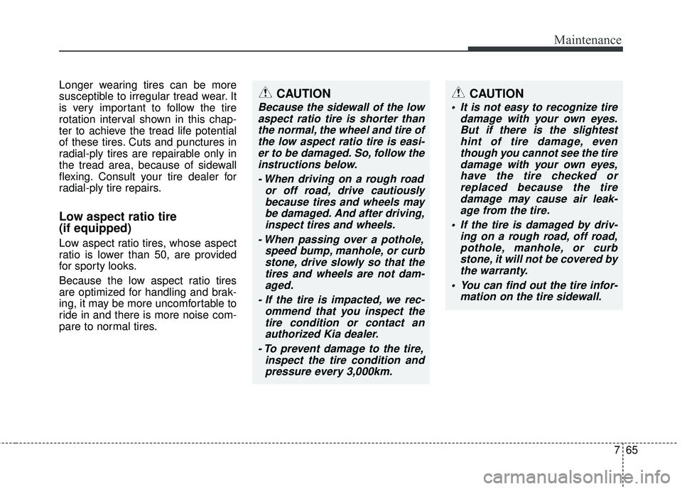 KIA SORENTO 2018  Owners Manual 765
Maintenance
Longer wearing tires can be more
susceptible to irregular tread wear. It
is very important to follow the tire
rotation interval shown in this chap-
ter to achieve the tread life potent