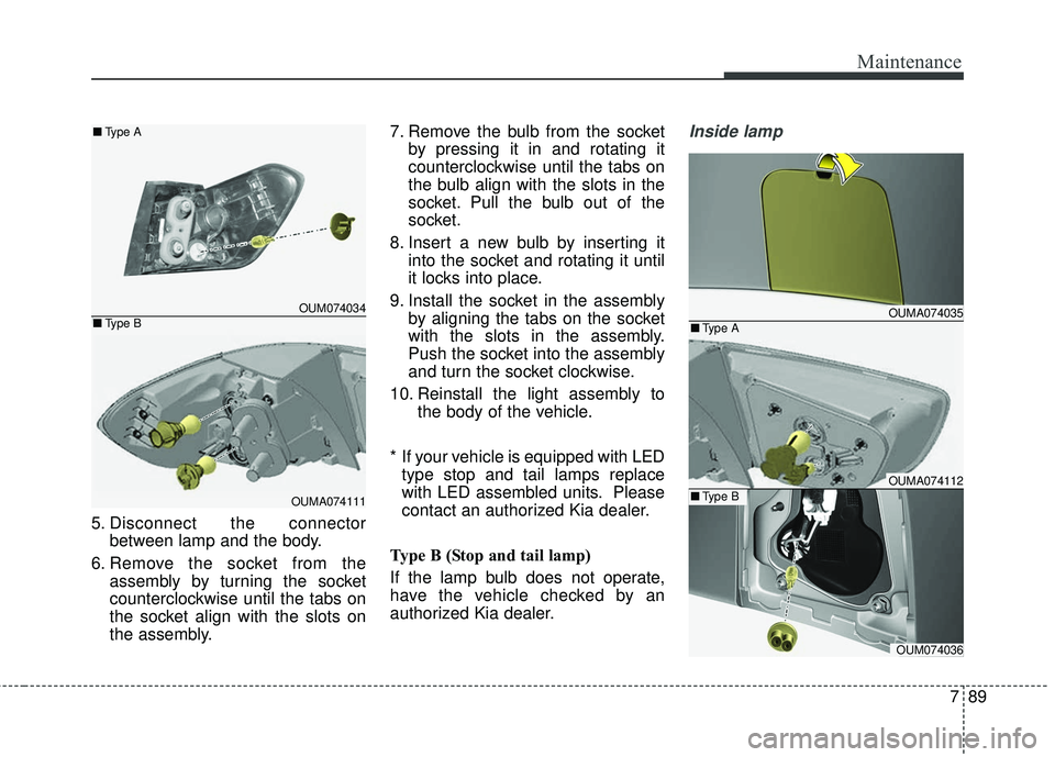 KIA SORENTO 2018  Owners Manual 789
Maintenance
5. Disconnect the connectorbetween lamp and the body.
6. Remove the socket from the assembly by turning the socket
counterclockwise until the tabs on
the socket align with the slots on