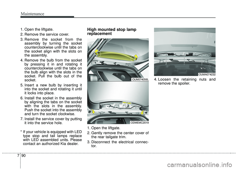KIA SORENTO 2018  Owners Manual Maintenance
90
7
1. Open the liftgate.
2. Remove the service cover.
3. Remove the socket from the
assembly by turning the socket
counterclockwise until the tabs on
the socket align with the slots on
t