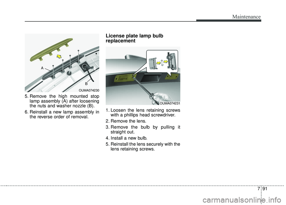 KIA SORENTO 2018  Owners Manual 791
Maintenance
5. Remove the high mounted stoplamp assembly (A) after loosening
the nuts and washer nozzle (B).
6. Reinstall a new lamp assembly in the reverse order of removal.
License plate lamp bu
