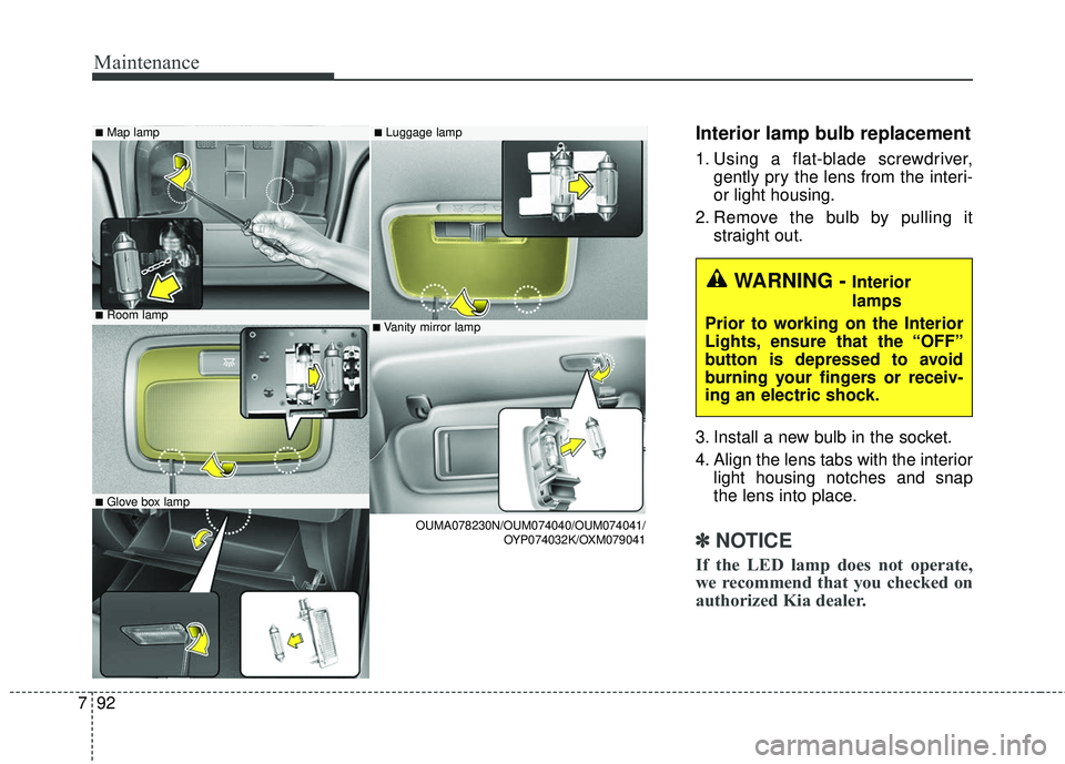 KIA SORENTO 2018  Owners Manual Maintenance
92
7
Interior lamp bulb replacement
1. Using a flat-blade screwdriver,
gently pry the lens from the interi-
or light housing.
2. Remove the bulb by pulling it straight out.
3. Install a ne