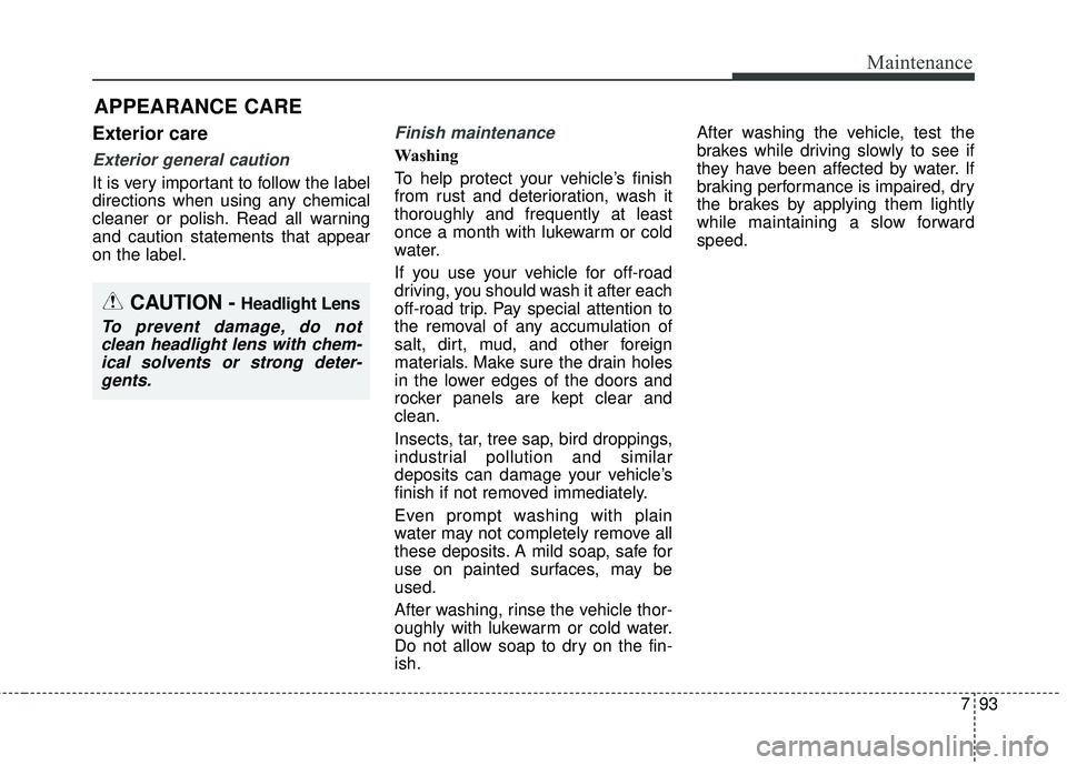 KIA SORENTO 2018  Owners Manual 793
Maintenance
APPEARANCE CARE
Exterior care
Exterior general caution 
It is very important to follow the label
directions when using any chemical
cleaner or polish. Read all warning
and caution stat