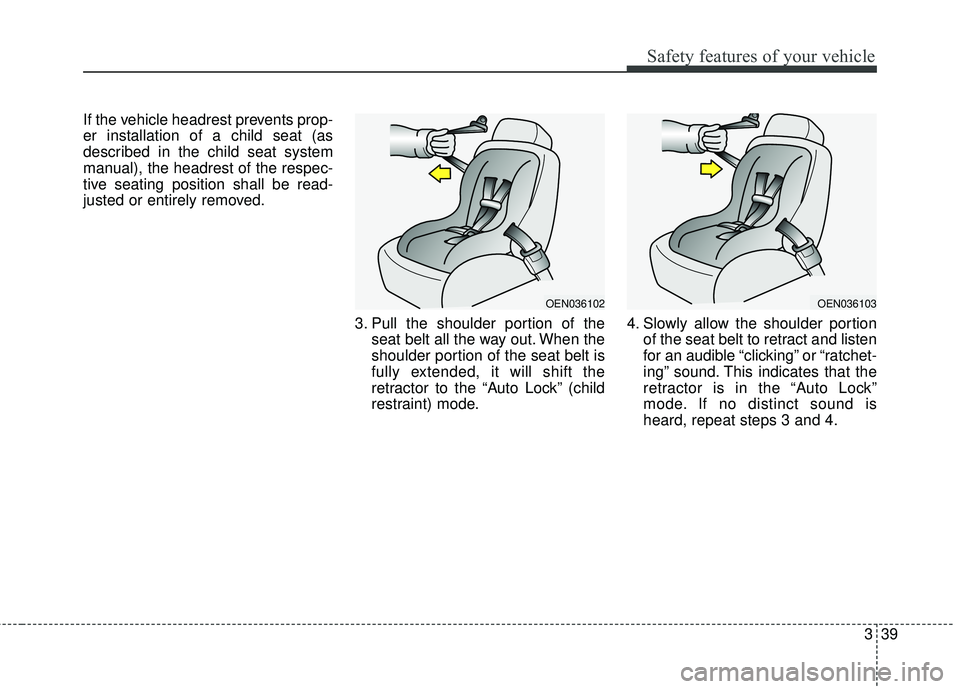 KIA SORENTO 2018  Owners Manual 339
Safety features of your vehicle
If the vehicle headrest prevents prop-
er installation of a child seat (as
described in the child seat system
manual), the headrest of the respec-
tive seating posi