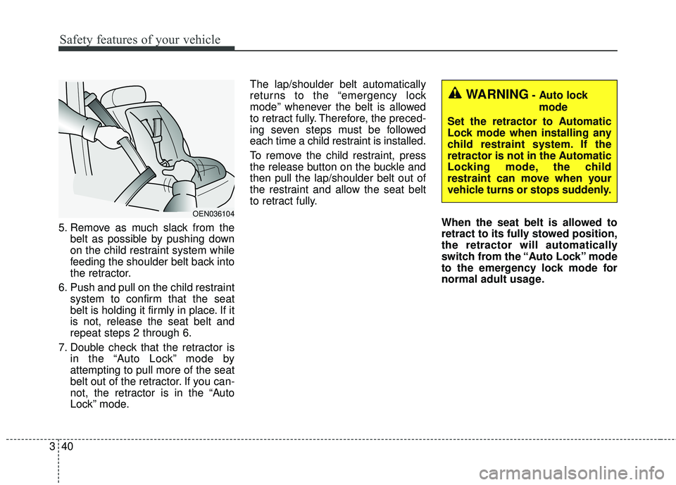 KIA SORENTO 2018 Owners Manual Safety features of your vehicle
40
3
5. Remove as much slack from the
belt as possible by pushing down
on the child restraint system while
feeding the shoulder belt back into
the retractor.
6. Push an KIA SORENTO 2018 Owners Manual Safety features of your vehicle
40
3
5. Remove as much slack from the
belt as possible by pushing down
on the child restraint system while
feeding the shoulder belt back into
the retractor.
6. Push an